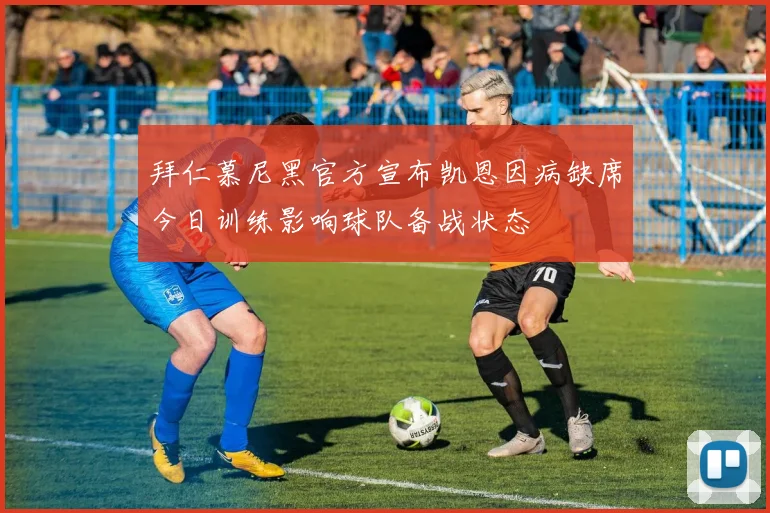 拜仁慕尼黑官方宣布凯恩因病缺席今日训练影响球队备战状态