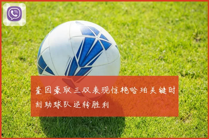 奎因豪取三双表现惊艳哈珀关键时刻助球队逆转胜利