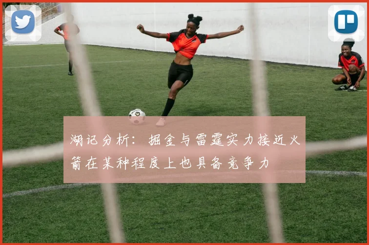 湖记分析：掘金与雷霆实力接近火箭在某种程度上也具备竞争力