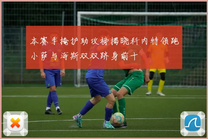 本赛季掩护助攻榜揭晓科内特领跑小萨与海斯双双跻身前十