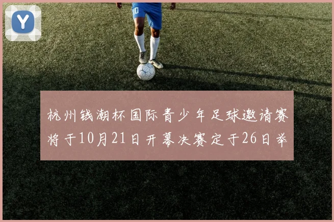 杭州钱潮杯国际青少年足球邀请赛将于10月21日开幕决赛定于26日举行