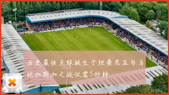 历史最快点球诞生于坦桑尼亚与马达加斯加之战仅需5秒钟