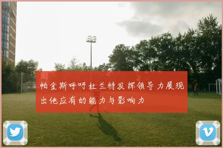 帕金斯呼吁杜兰特发挥领导力展现出他应有的能力与影响力