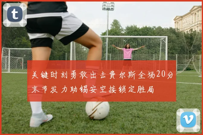 关键时刻勇敢出击费尔斯全场20分末节发力助锡安空接锁定胜局