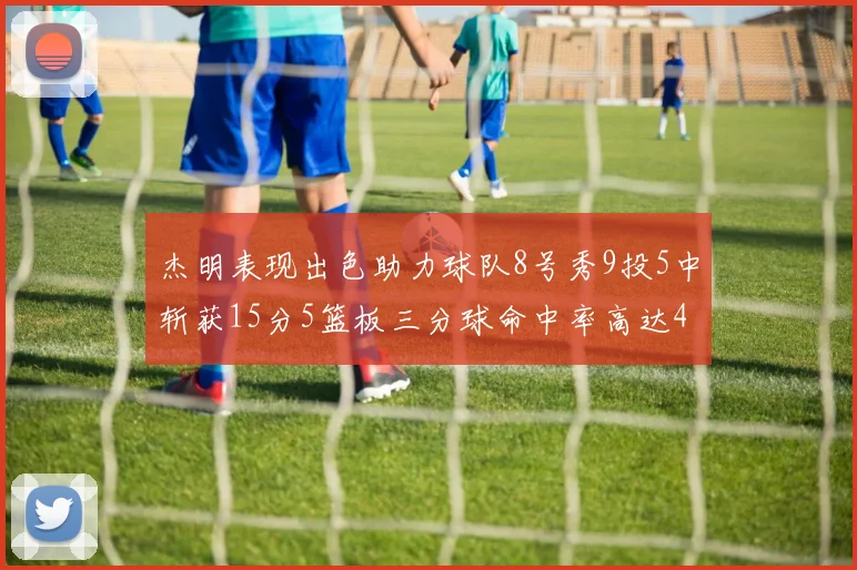 杰明表现出色助力球队8号秀9投5中斩获15分5篮板三分球命中率高达43
