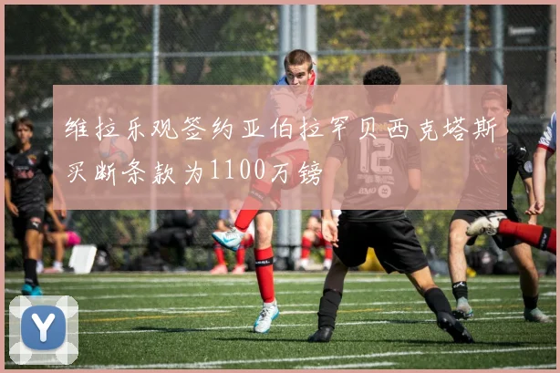 维拉乐观签约亚伯拉罕贝西克塔斯买断条款为1100万镑