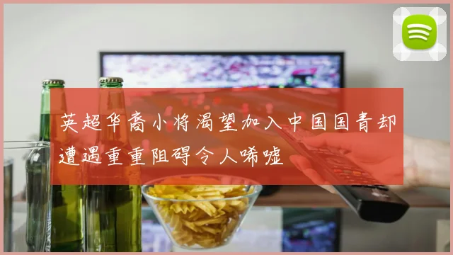 英超华裔小将渴望加入中国国青却遭遇重重阻碍令人唏嘘