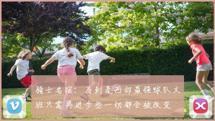 骑士名宿：马刺是西部最强球队文班只需再进步些一切都会被改变