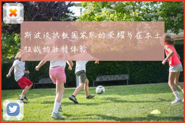 斯波谈执教国家队的荣耀与在本土征战的独特体验