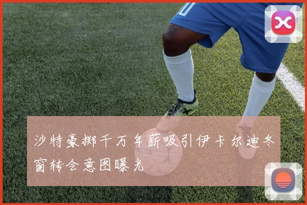沙特豪掷千万年薪吸引伊卡尔迪冬窗转会意图曝光