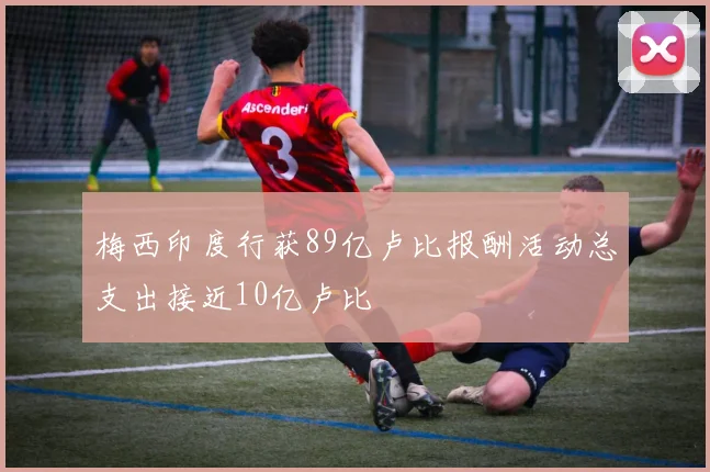 梅西印度行获89亿卢比报酬活动总支出接近10亿卢比