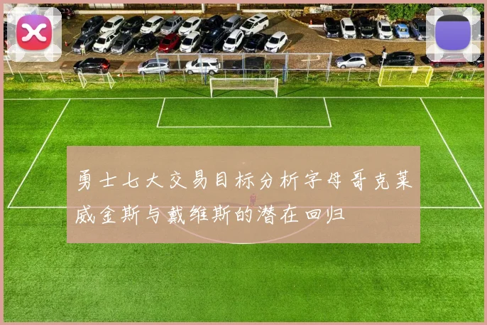 勇士七大交易目标分析字母哥克莱威金斯与戴维斯的潜在回归